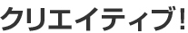 クリエイティブ！